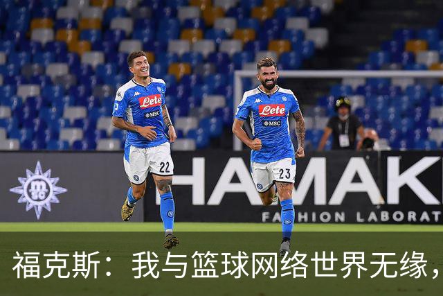 福克斯：我与篮球网络世界无缘，大家都在自言自语