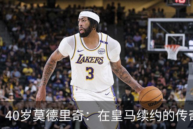 40岁莫德里奇：在皇马续约的传奇时刻！